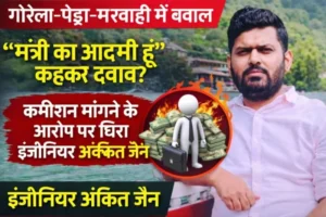 गौरेला-पेंड्रा-मरवाही में बवाल,“मंत्री का आदमी हूं” कहकर दबाव? कमीशन मांगने के आरोप पर घिरा इंजीनियर अंकित जैन…..!