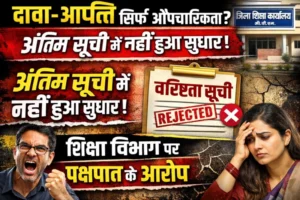 “दावा-आपत्ति सिर्फ औपचारिकता? अंतिम सूची में नहीं हुआ सुधार, शिक्षा विभाग पर पक्षपात के आरोप”