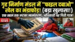गृह निर्माण मंडल में ‘फाइल दबाओ’ खेल का भंडाफोड़, एक साल तक लटका नामांतरण, अधिकारी पर गिरी गाज