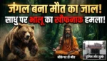 जंगल बना मौत का जाल! तपस्या कर रहे साधु पर भालू का खौफनाक हमला, मौके पर ही मौत