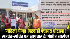 गौरेला-पेण्ड्रा-मरवाही में पंचायत घोटाला! सरपंच-सचिव पर फर्जीवाड़ा और भ्रष्टाचार के गंभीर आरोप