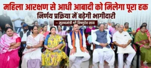 महिला आरक्षण से आधी आबादी को मिलेगा उनका पूरा हक, निर्णय प्रक्रिया में बढ़ेगी भागीदारी – मुख्यमंत्री श्री विष्णुदेव साय