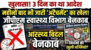 “3 दिन में खत्म करने का आदेश, महीनों बाद भी जारी अटैचमेंट का खेल — जीपीएम स्वास्थ्य विभाग में नियमों की खुली धज्जियां”