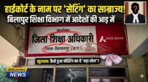 हाईकोर्ट के नाम पर ‘सेटिंग’ का साम्राज्य! बिलासपुर शिक्षा विभाग में आदेशों की आड़ में मनमानी पोस्टिंग का बड़ा खेल उजागर”