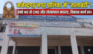 CMO और लेखापाल विहीन मनेन्द्रगढ़ नगर पालिका: एक हफ्ते बाद भी नहीं संभाला पदभार, विकास कार्य ठप