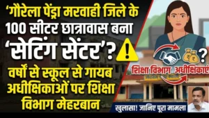 गौरेला पेंड्रा मरवाही जिले के 100 सीटर छात्रावास बना ‘सेटिंग सेंटर’? वर्षों से स्कूल से गायब अधीक्षिकाओं पर शिक्षा विभाग मेहरबान, आदेश बे असर