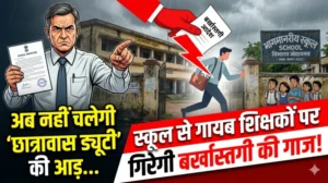 अब नहीं चलेगी ‘छात्रावास ड्यूटी’ की आड़… स्कूल से गायब शिक्षकों पर गिरेगी बर्खास्तगी की गाज!”