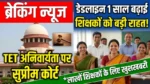 नौकरी बचानी है तो TET पास करना होगा: सुप्रीम कोर्ट का बड़ा संदेश”