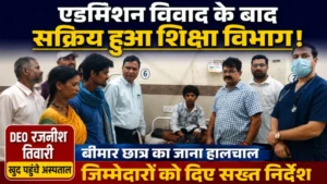 एडमिशन विवाद के बाद सक्रिय हुआ शिक्षा विभाग, जिला अस्पताल पहुंचे DEO रजनीश तिवारी, बीमार छात्र का जाना हालचाल