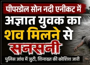 पीपरडोल सोन नदी एनीकट में अज्ञात युवक का शव मिलने से सनसनी