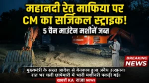 CM के सख्त एक्शन से कांपे रेत माफिया, महानदी में चल रहे अवैध उत्खनन पर बड़ी चोट, 5 चैन माउंटेन मशीनें जब्त