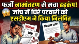 फर्जी नामांतरण से मचा हड़कंप, जांच में घिरे पटवारी को एसडीएम ने किया निलंबित