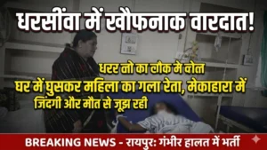 धरसींवा में खौफनाक वारदात: घर में घुसकर महिला का गला रेता, मेकाहारा में जिंदगी और मौत से जूझ रही पीड़िता