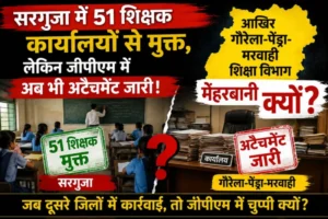 सरगुजा में 51 शिक्षक कार्यालयों से मुक्त, लेकिन जीपीएम में अब भी अटैचमेंट जारी! आखिर गौरेला-पेंड्रा-मरवाही शिक्षा विभाग मेहरबान क्यों?
