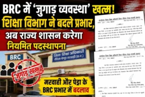BRC में ‘जुगाड़ व्यवस्था’ खत्म! शिक्षा विभाग ने बदले प्रभार, अब राज्य शासन करेगा नियमित पदस्थापना
