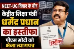 NEET-UG विवाद के बीच केंद्रीय शिक्षा मंत्री धर्मेंद्र प्रधान का इस्तीफा, पीएम मोदी को भेजा त्यागपत्र