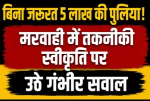 बिना जरूरत 5 लाख की पुलिया! मरवाही में तकनीकी स्वीकृति पर उठे गंभीर सवाल, इंजीनियर-एसडीओ घेरे में”