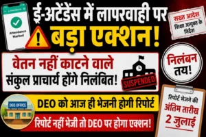 ई-अटेंडेंस में लापरवाही पर बड़ा एक्शन! वेतन नहीं काटने वाले संकुल प्राचार्य होंगे निलंबित, DEO को आज ही भेजनी होगी रिपोर्ट