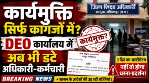 “कार्यमुक्ति सिर्फ कागजों में? DEO कार्यालय में अब भी डटे अधिकारी-कर्मचारी”
