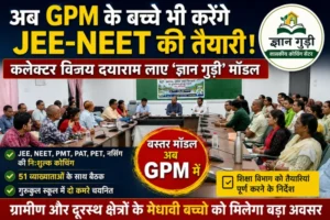 अब GPM के बच्चे भी करेंगे JEE-NEET की तैयारी! कलेक्टर विजय दयाराम लाए ‘ज्ञान गुड़ी’ मॉडल, शिक्षा विभाग को तुरंत तैयारी के निर्देश