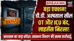 डी.डी. अस्पताल पर प्रशासन का बड़ा एक्शन: ऑपरेशन थिएटर और ICU सील, लाइसेंस सशर्त निरस्त, इलाज में गंभीर लापरवाही उजागर