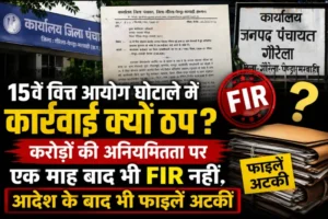 15वें वित्त आयोग घोटाले में कार्रवाई क्यों ठप? करोड़ों की अनियमितता पर एक माह बाद भी FIR नहीं, आदेश के बाद भी फाइलें अटकीं