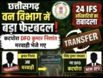 छत्तीसगढ़ में 24 IFS अधिकारियों का तबादला, कटघोरा DFO कुमार निशांत अब मरवाही भेजे गए