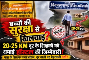 बच्चों की सुरक्षा से खिलवाड़? 20-25 KM दूर के शिक्षकों को थमाई हॉस्टल की जिम्मेदारी, !
