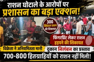 राशन घोटाले के आरोपों पर प्रशासन का बड़ा एक्शन! फिंगरप्रिंट लेकर राशन हड़पने की शिकायत, विक्रेता ने अनियमितता मानी; दुकान निलंबन का प्रस्ताव