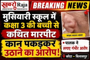 मुसियारी स्कूल में कक्षा 3 की बच्ची से कथित मारपीट, कान पकड़कर उठाने का आरोप*
